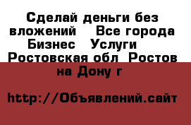 Сделай деньги без вложений. - Все города Бизнес » Услуги   . Ростовская обл.,Ростов-на-Дону г.